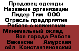 Продавец одежды › Название организации ­ Лидер Тим, ООО › Отрасль предприятия ­ Работа с клиентами › Минимальный оклад ­ 29 000 - Все города Работа » Вакансии   . Амурская обл.,Константиновский р-н